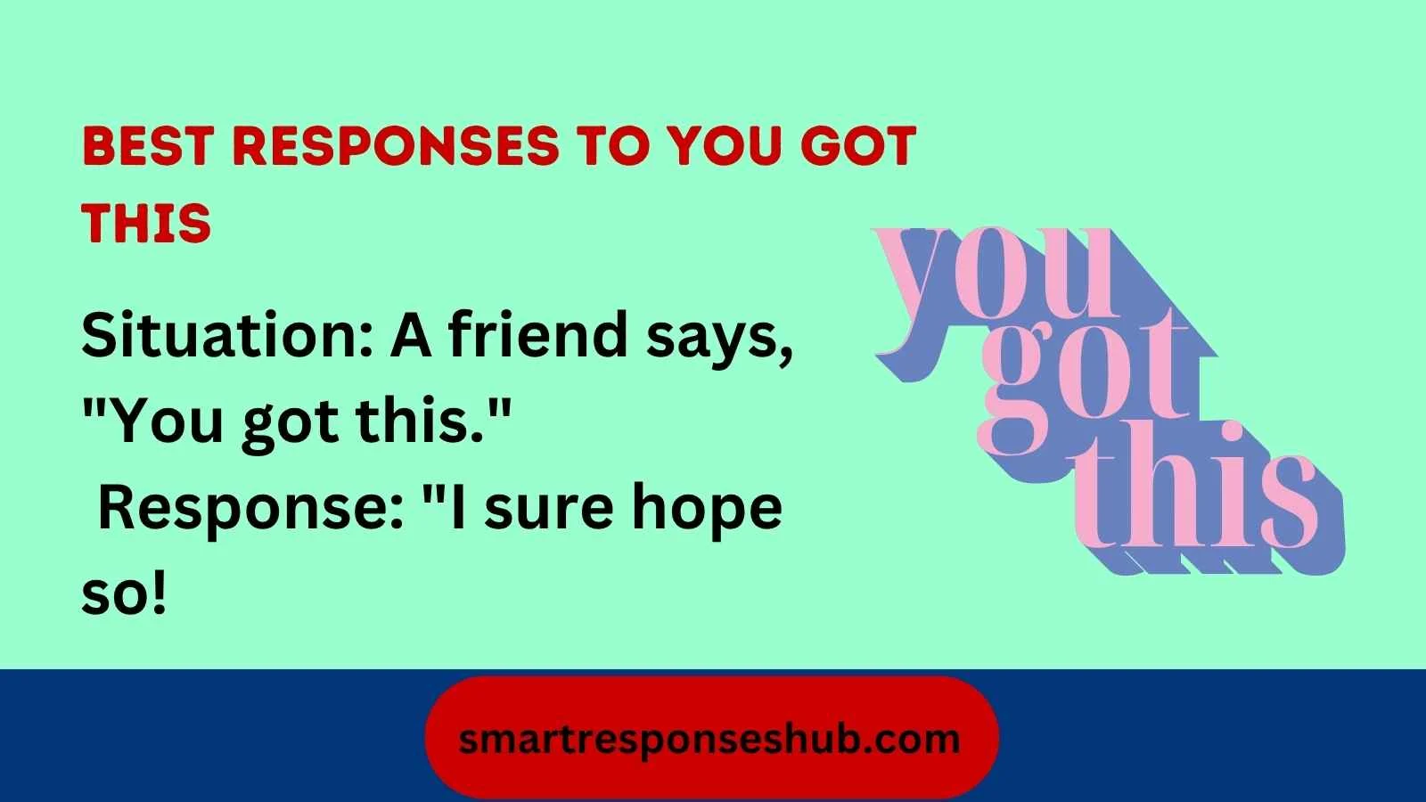 Best responses to you got this