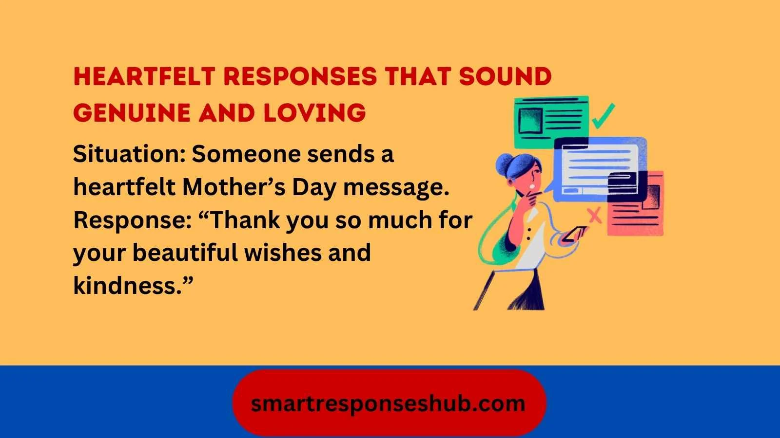 Situation: Someone sends a heartfelt Mother’s Day message. Response: “Thank you so much for your beautiful wishes and kindness.”