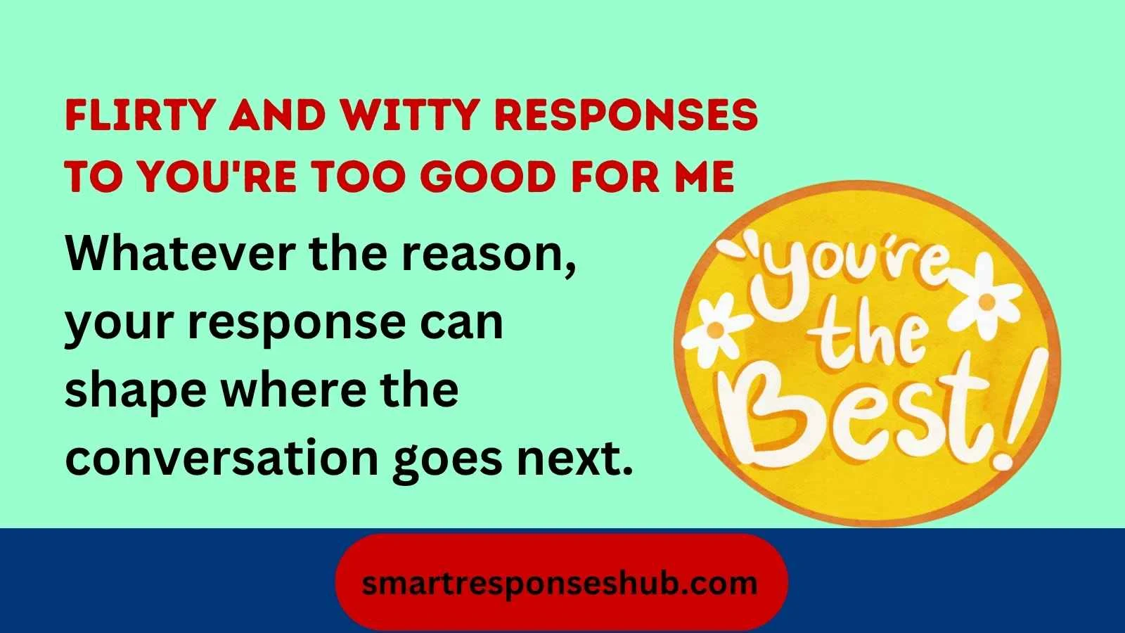 Flirty and witty responses to you're too good for me