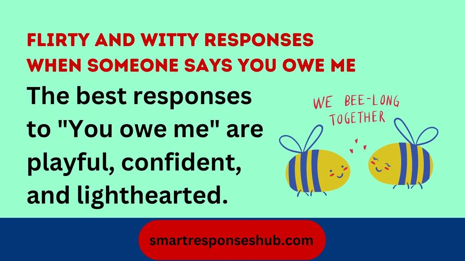 Flirty and witty responses when someone says you owe me
